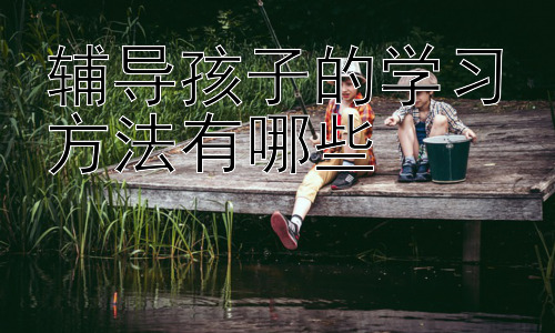 辅导孩子的学习方法有哪些，  培养孩子的自主学习能力插图