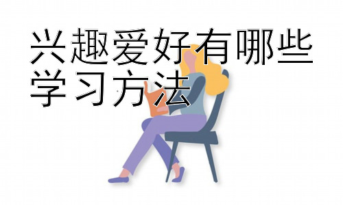 兴趣爱好有哪些学习方法，兴趣爱好的进阶学习方法：如何从爱好到专业插图