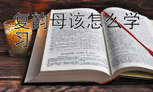 复韵母该怎么学习，巧妙记忆复韵母：结合图画和故事插图