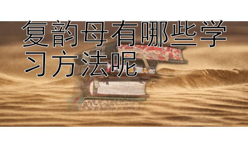 复韵母有哪些学习方法呢，复韵母学习中的常见误区及应对策略插图