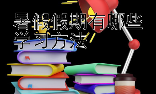 暑假假期有哪些学习方法，假期学习与兴趣培养的平衡之道-图片1