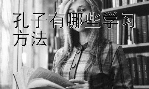 孔子有哪些学习方法，  孔子学习方法在现代教育中的应用插图
