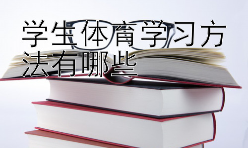 学生体育学习方法有哪些，  体育学习与文化课学习的平衡与协调-图片1
