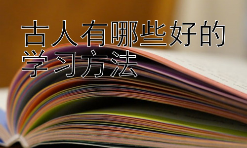 古人有哪些好的学习方法，  古人学习方法与现代学习的结合插图