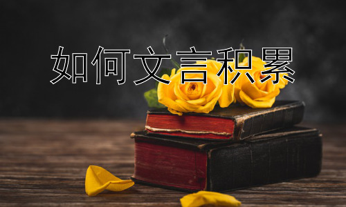 如何文言积累，文言文学习的误区与建议插图