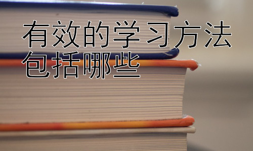 有效的学习方法包括哪些，不同学习阶段的学习方法差异-图片1