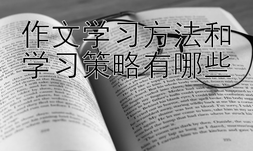 作文学习方法和学习策略有哪些，  提升作文阅读理解能力的策略插图