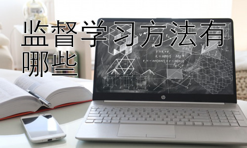 监督学习方法有哪些， 监督学习方法的选择与应用场景插图