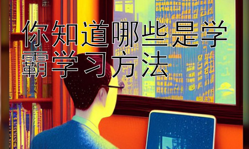 你知道哪些是学霸学习方法，学霸的学习资源利用技巧插图