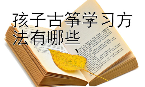 孩子古筝学习方法有哪些，古筝学习中的常见问题及应对策略插图