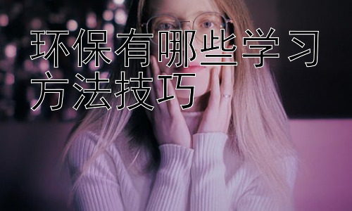 环保有哪些学习方法技巧，环保学习中的跨学科融合与实践应用插图