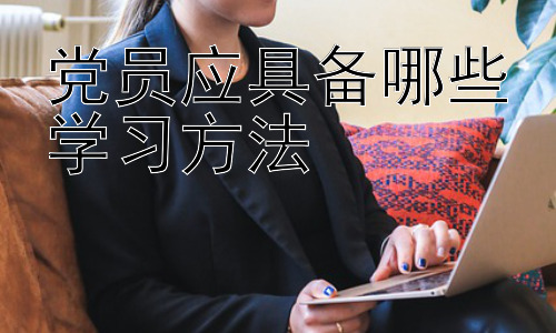党员应具备哪些学习方法，  党员学习方法的时代性与创新性插图