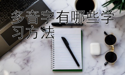 多音字有哪些学习方法， 多音字学习的误区与应对策略插图