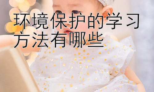 环境保护的学习方法有哪些，环境保护行动的有效策略插图