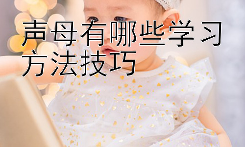 声母有哪些学习方法技巧，拓展：如何克服声母学习中的常见困难插图