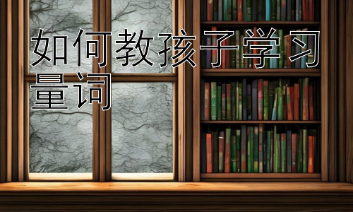 如何教孩子学习量词，量词学习中的常见误区及应对策略插图