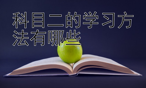 科目二的学习方法有哪些，科目二考试中常见的错误及应对方法插图