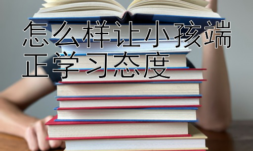 怎么样让小孩端正学习态度， 培养孩子学习动机：让学习成为一种享受插图