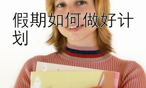 假期如何做好计划，假期计划的灵活调整与反思插图