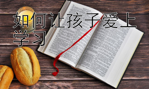 如何让孩子爱上学习，激发孩子学习潜能：兴趣是最好的老师插图