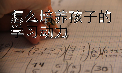怎么培养孩子的学习动力，激发孩子学习潜能：从兴趣出发插图