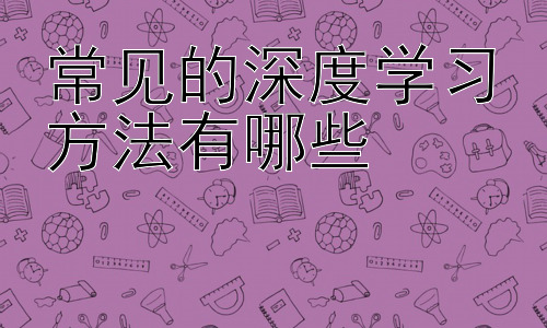 常见的深度学习方法有哪些，深度学习方法的应用及未来发展趋势插图