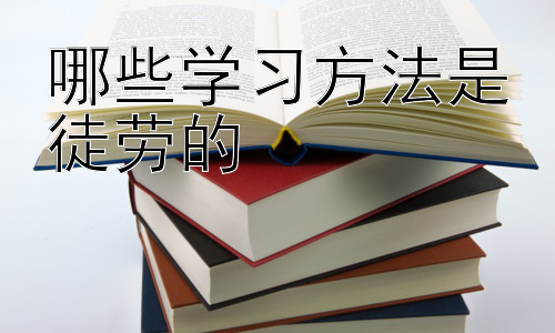 哪些学习方法是徒劳的，高效学习策略：构建属于你的学习体系插图