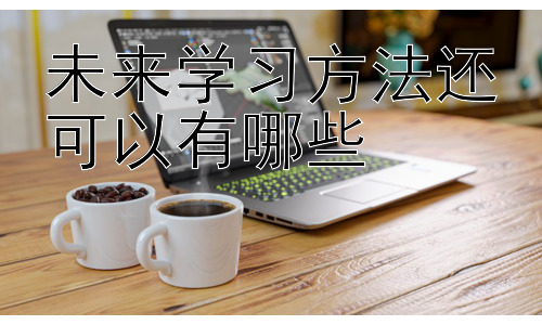 未来学习方法还可以有哪些 ，  技术赋能下的未来课堂：虚拟现实与增强现实的应用插图