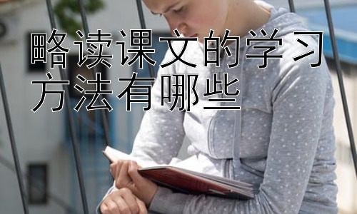 略读课文的学习方法有哪些，提升略读效率的策略：从泛读到精读的有效转换插图