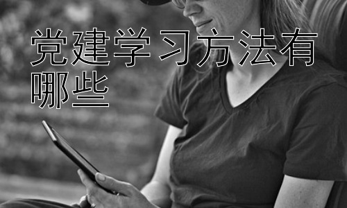 党建学习方法有哪些，如何让党建学习更有效？插图
