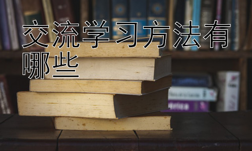 交流学习方法有哪些，为什么有的交流学习效果不佳？插图