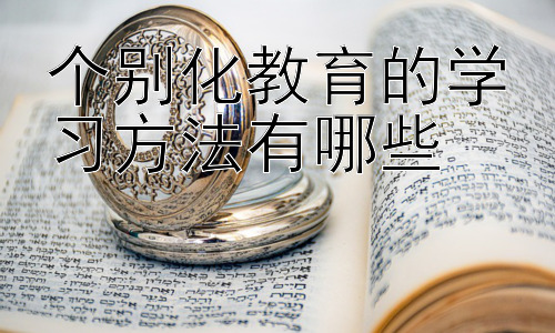 个别化教育的学习方法有哪些， 如何更好地将个别化学习方法融入日常教学？插图
