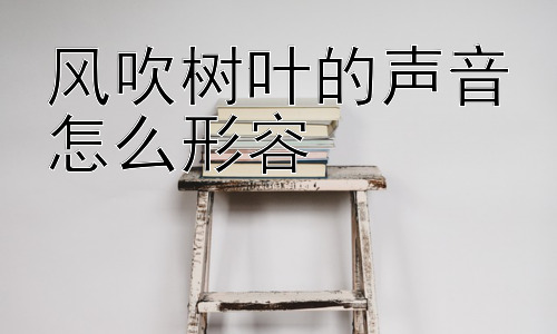 风吹树叶的声音怎么形容，为什么风吹树叶的声音如此治愈？插图