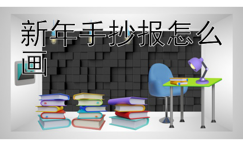 新年手抄报怎么画，如何让新年手抄报更具创意和文化内涵？插图