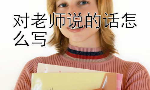 对老师说的话怎么写，如何让老师感受到真诚？插图
