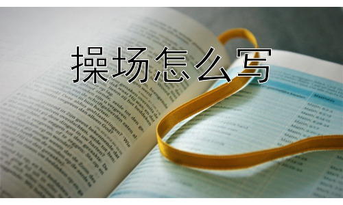 操场怎么写，操场为什么如此重要？-图片1