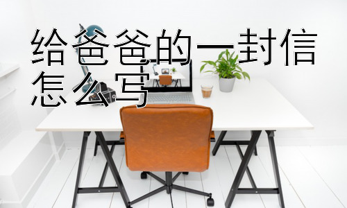 给爸爸的一封信怎么写，给爸爸写信，除了表达情感，还能做什么？插图