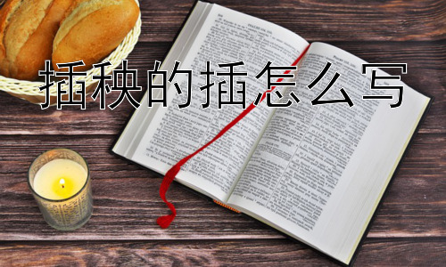 插秧的插怎么写，“插”字的结构与含义详解插图