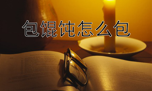包馄饨怎么包，包馄饨为什么会破？如何预防？插图