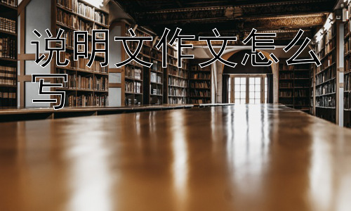 说明文作文怎么写，说明文写作中如何让文章更具吸引力？插图