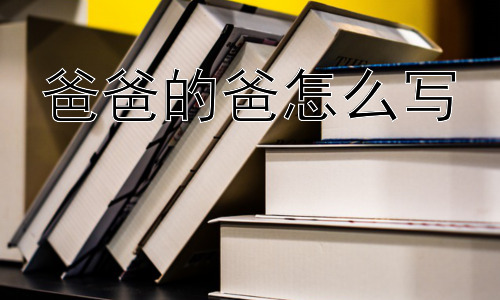 爸爸的爸怎么写，汉字结构与亲属称谓-图片1