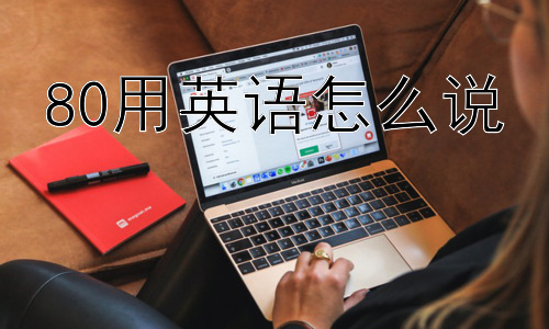 80用英语怎么说，如何克服混淆“eighty”和“eight”的困惑？插图