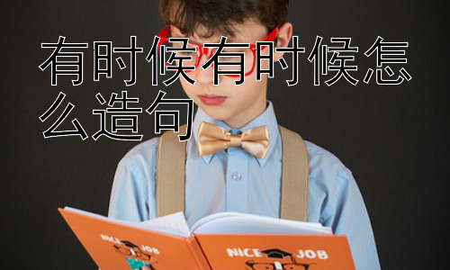 有时候有时候怎么造句，“有时候有时候”为什么会给人一种口语化的感觉？插图
