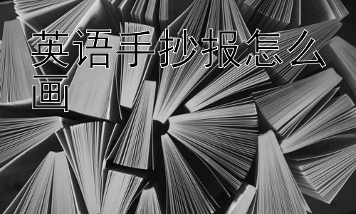 英语手抄报怎么画，英语手抄报可以如何更出彩？插图