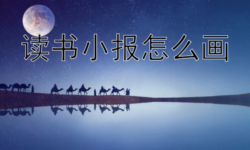 读书小报怎么画，如何让读书小报更有创意？插图