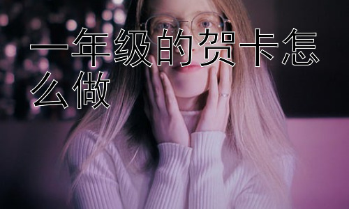 一年级的贺卡怎么做，一年级小朋友做贺卡，更深层次的意义是什么？插图