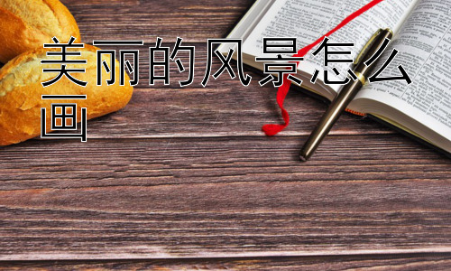 美丽的风景怎么画，如何让风景画更有“灵魂”？插图