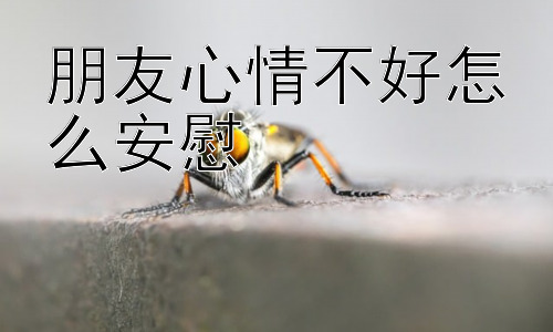 朋友心情不好怎么安慰，朋友心情不好我应该如何自我调节？插图