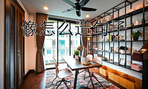 像怎么造句子， 为什么我们喜欢用“像”来造句？-图片1