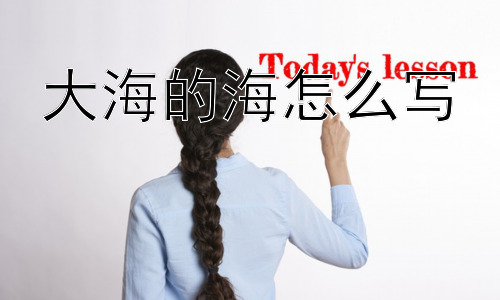 大海的海怎么写，为什么很多汉字都有“三点水”旁？插图